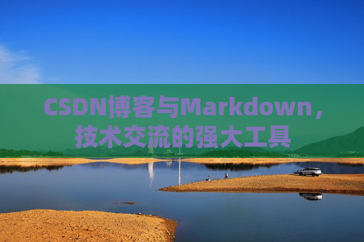 CSDN博客与Markdown，技术交流的强大工具