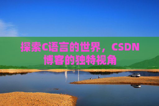 探索C语言的世界，CSDN博客的独特视角