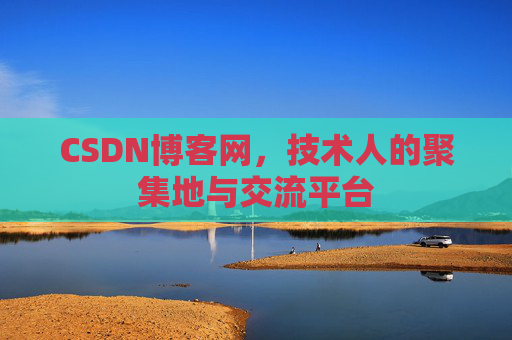 CSDN博客网，技术人的聚集地与交流平台